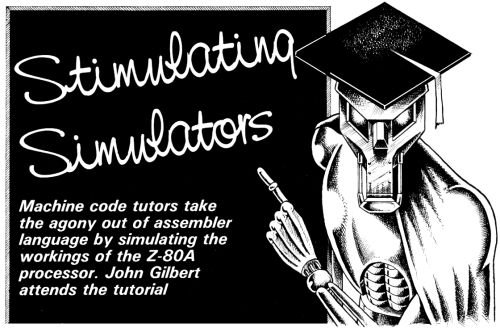 STIMULATING SIMULATORS - Machine code tutors take the agony out of assembler language by simulating the workings of the Z-80A processor. John Gilbert attends the tutorial